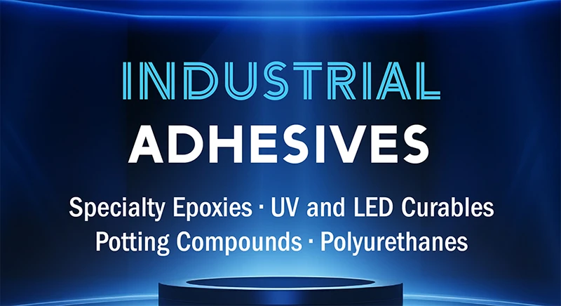 Industrial Adhesives Specialty Epoxies, UV and LED Curable Potting Compounds, Polyurethanes